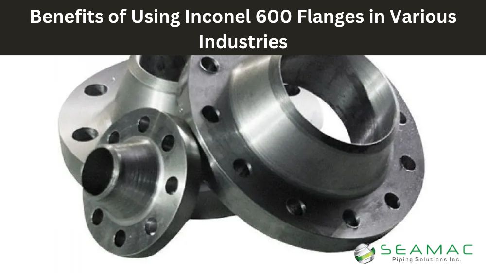Benefits of Using Inconel 600 Flanges in Various Industries